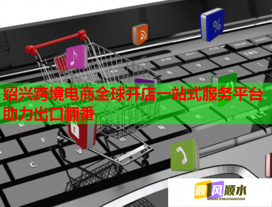 绍兴跨境电商全球开店一站式服务平台助力出口翻番  第1张