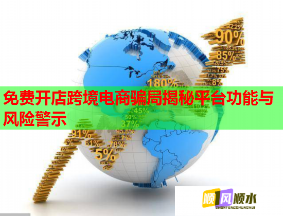 免费开店跨境电商骗局揭秘平台功能与风险警示  第3张