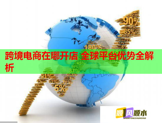 跨境电商在哪开店 全球平台优势全解析  第1张