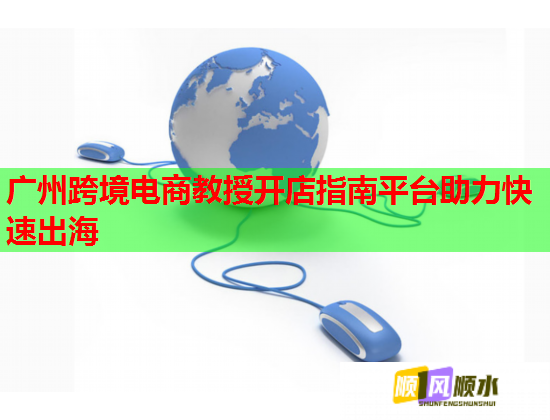 广州跨境电商教授开店指南平台助力快速出海  第2张