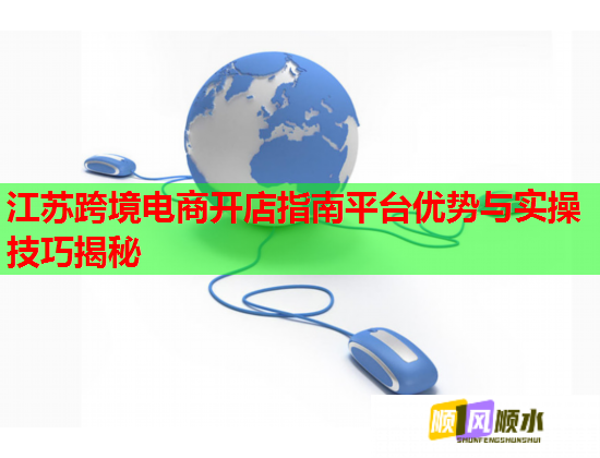 江苏跨境电商开店指南平台优势与实操技巧揭秘  第1张