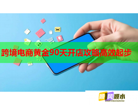 跨境电商黄金90天开店攻略高效起步  第2张