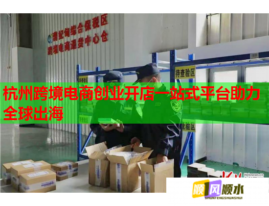 杭州跨境电商创业开店一站式平台助力全球出海  第1张