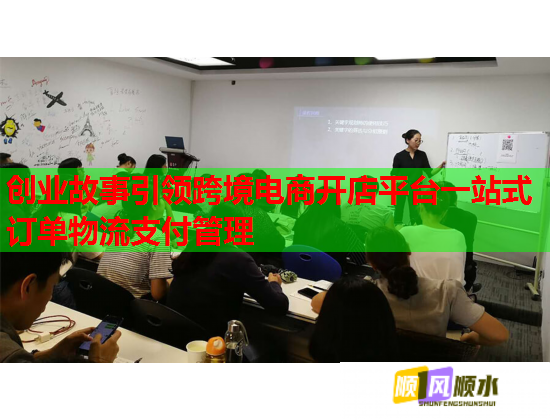 创业故事引领跨境电商开店平台一站式订单物流支付管理  第1张