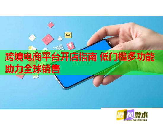 跨境电商平台开店指南 低门槛多功能助力全球销售  第3张