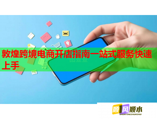 敦煌跨境电商开店指南一站式服务快速上手  第2张