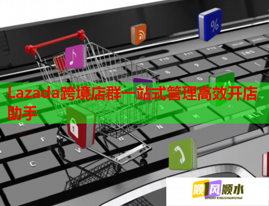 Lazada跨境店群一站式管理高效开店助手  第1张