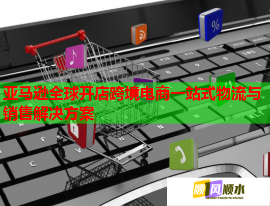 亚马逊全球开店跨境电商一站式物流与销售解决方案  第1张