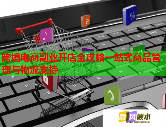 跨境电商副业开店全攻略一站式商品管理与物流支持  第2张