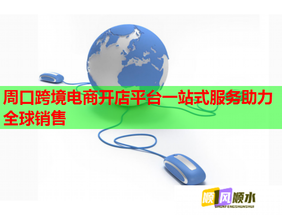 周口跨境电商开店平台一站式服务助力全球销售  第1张