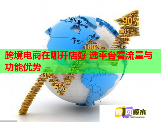 跨境电商在哪开店好 选平台看流量与功能优势  第1张