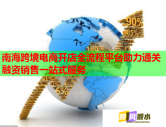 南海跨境电商开店全流程平台助力通关融资销售一站式服务  第1张