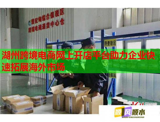 湖州跨境电商网上开店平台助力企业快速拓展海外市场  第1张