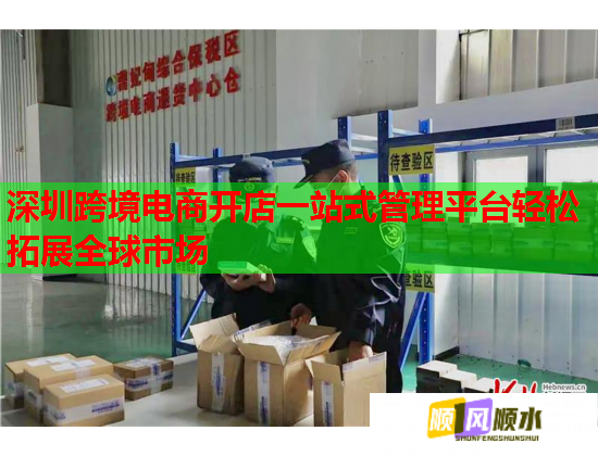 深圳跨境电商开店一站式管理平台轻松拓展全球市场  第1张