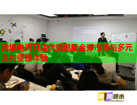 跨境电商开店优势揭秘全球市场与多元支付便捷体验  第1张